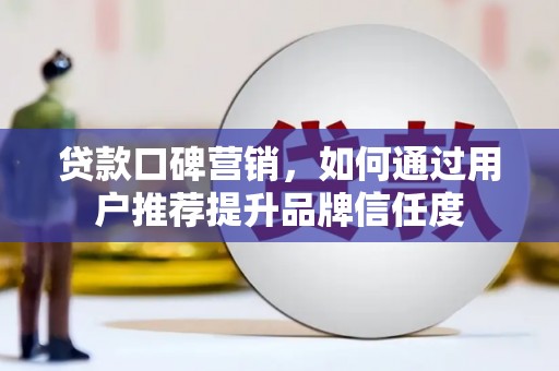 安陆贷款口碑营销，如何通过用户推荐提升品牌信任度
