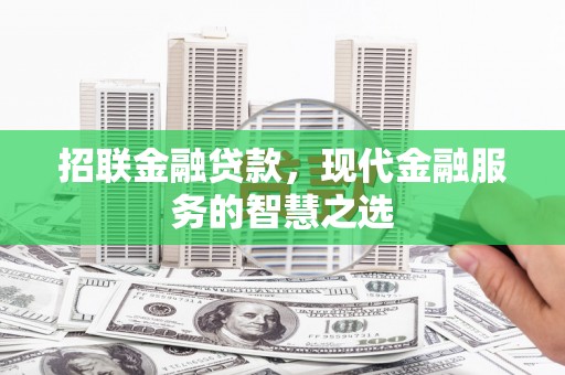 汉中招联金融贷款，现代金融服务的智慧之选