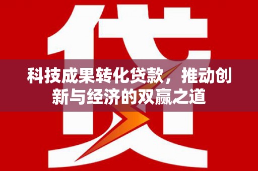 山上科技成果转化贷款，推动创新与经济的双赢之道