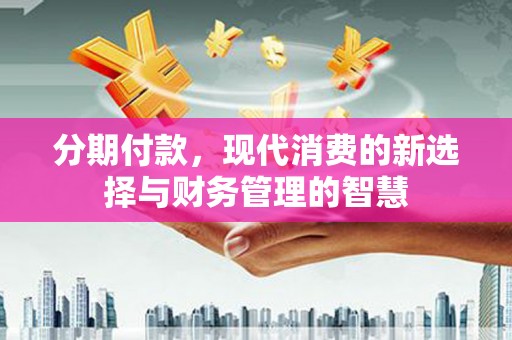 竹南分期付款，现代消费的新选择与财务管理的智慧