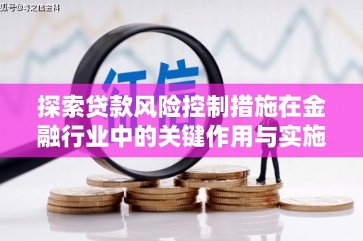科尔沁探索贷款风险控制措施在金融行业中的关键作用与实施策略
