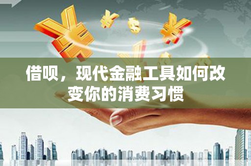 花坛借呗，现代金融工具如何改变你的消费习惯