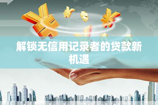 乌伊岭解锁无信用记录者的贷款新机遇