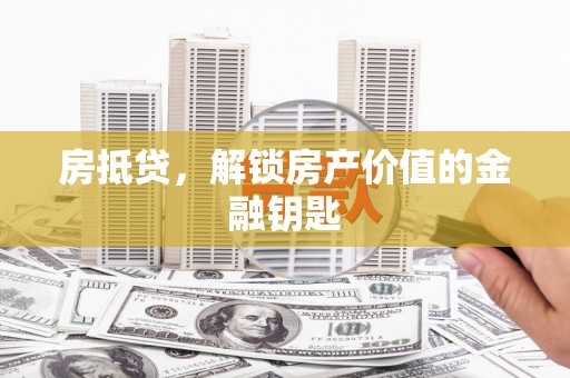 威海房抵贷，解锁房产价值的金融钥匙