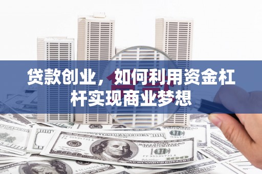江阳贷款创业，如何利用资金杠杆实现商业梦想