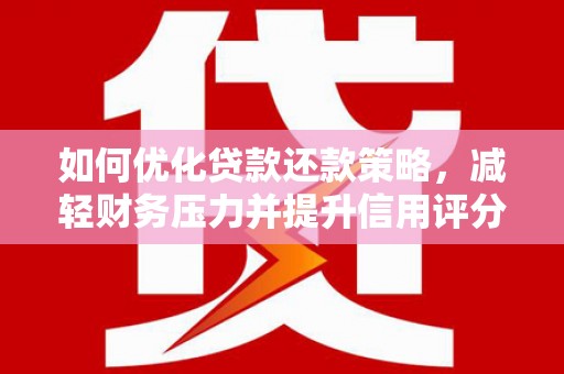 安居如何优化贷款还款策略，减轻财务压力并提升信用评分