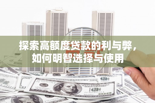 玉东探索高额度贷款的利与弊，如何明智选择与使用