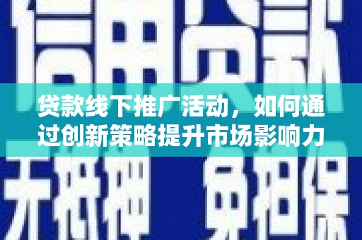 大湖贷款线下推广活动，如何通过创新策略提升市场影响力