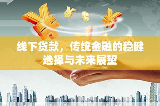 大内线下贷款，传统金融的稳健选择与未来展望