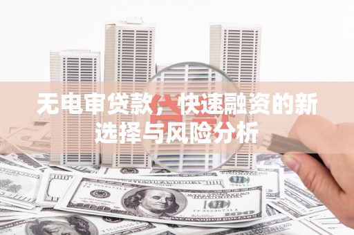 成安无电审贷款，快速融资的新选择与风险分析