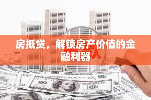 安远房抵贷，解锁房产价值的金融利器
