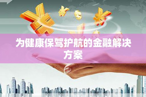 德安为健康保驾护航的金融解决方案