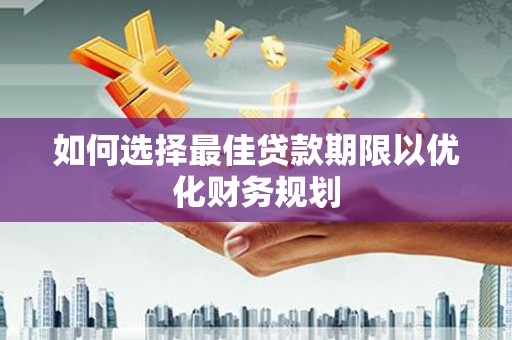 化德如何选择最佳贷款期限以优化财务规划