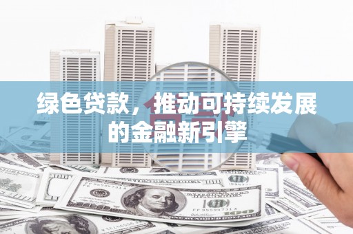 宜兰绿色贷款，推动可持续发展的金融新引擎
