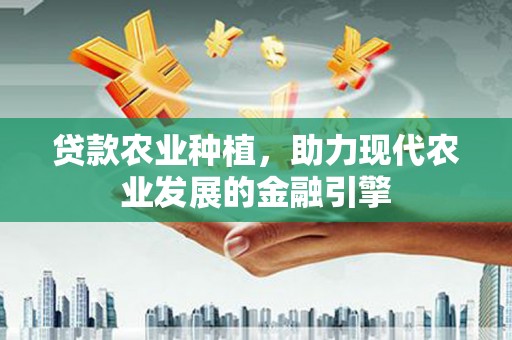 息烽贷款农业种植，助力现代农业发展的金融引擎