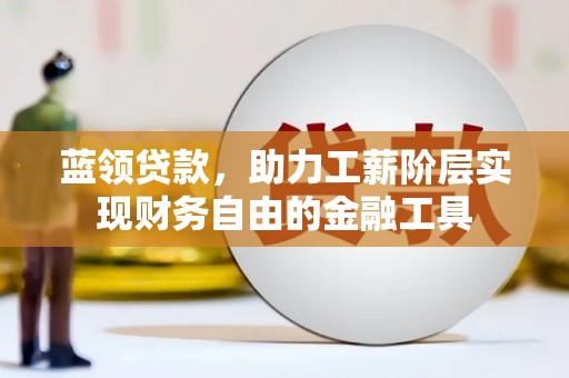 江孜蓝领贷款，助力工薪阶层实现财务自由的金融工具