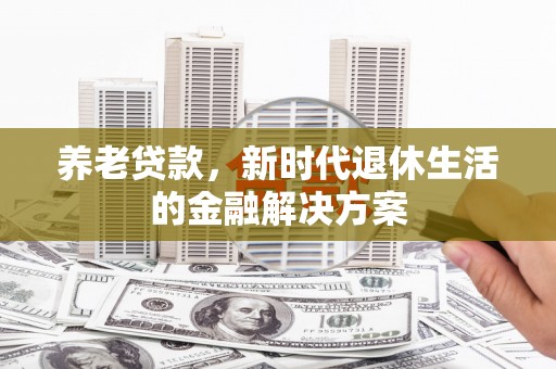 随州养老贷款，新时代退休生活的金融解决方案