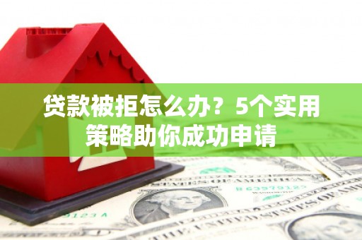 于田贷款被拒怎么办？5个实用策略助你成功申请