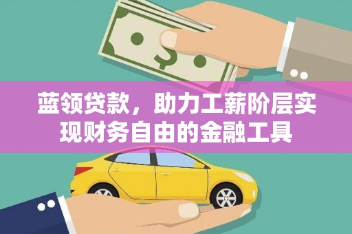 大通蓝领贷款，助力工薪阶层实现财务自由的金融工具