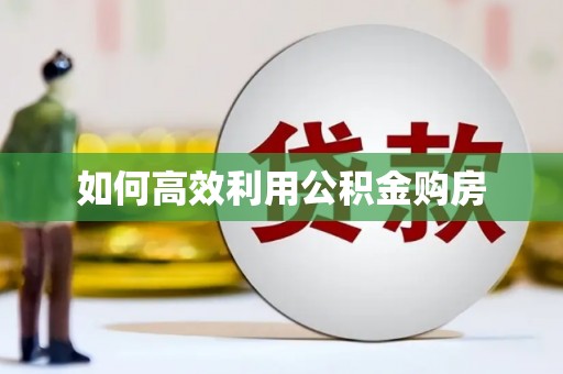 隆昌如何高效利用公积金购房