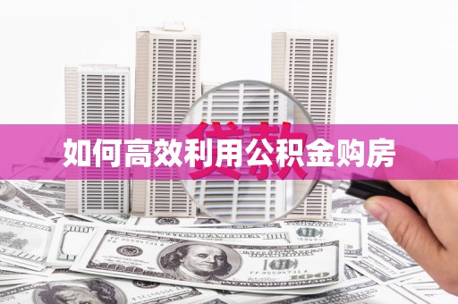 定结如何高效利用公积金购房