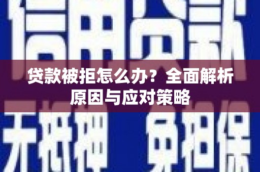 峡江贷款被拒怎么办？全面解析原因与应对策略