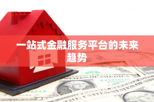 哈尔滨一站式金融服务平台的未来趋势