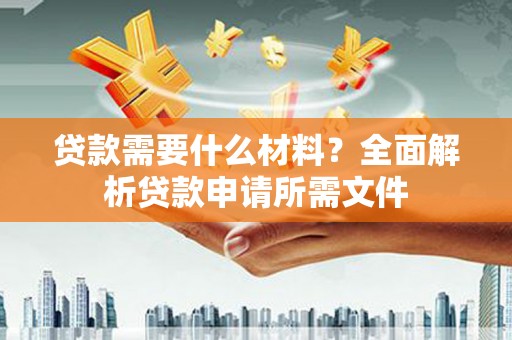 吴中贷款需要什么材料?全面解析贷款申请所需文件 吴中贷款需要什么材料?全面解析贷款申请所需文件