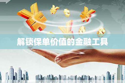 怀集解锁保单价值的金融工具