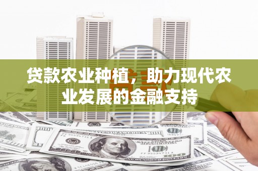 裕民贷款农业种植，助力现代农业发展的金融支持