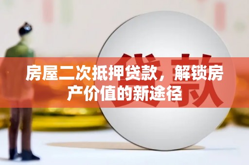 迪庆房屋二次抵押贷款，解锁房产价值的新途径